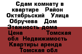 Сдам комнату в квартире › Район ­ Октябрьский › Улица ­ Обручева › Дом ­ 4 › Этажность дома ­ 10 › Цена ­ 5 500 - Томская обл. Недвижимость » Квартиры аренда   . Томская обл.